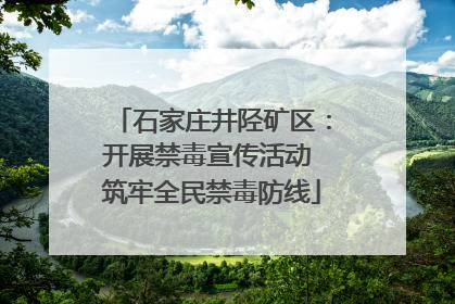 石家庄井陉矿区：开展禁毒宣传活动 筑牢全民禁毒防线